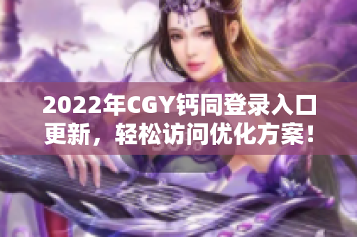 2022年CGY钙同登录入口更新，轻松访问优化方案！