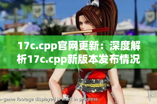 17c.cpp官网更新：深度解析17c.cpp新版本发布情况