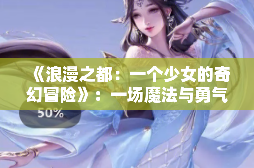 《浪漫之都：一个少女的奇幻冒险》：一场魔法与勇气的旅程