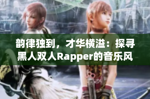 韵律独到，才华横溢：探寻黑人双人Rapper的音乐风格