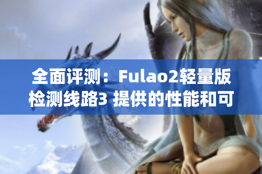 全面评测：Fulao2轻量版检测线路3 提供的性能和可靠性如何？(1)