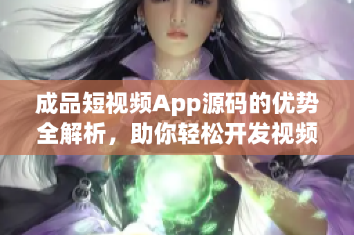 成品短视频App源码的优势全解析，助你轻松开发视频应用(1)