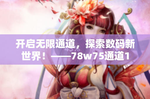 开启无限通道，探索数码新世界！——78w75通道1