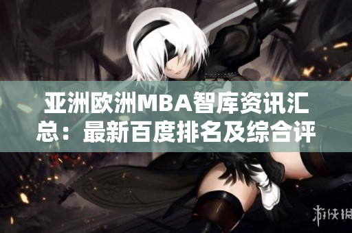 亚洲欧洲MBA智库资讯汇总：最新百度排名及综合评估