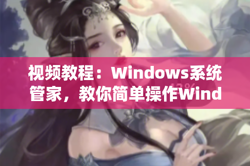 视频教程：Windows系统管家，教你简单操作Windows系统！