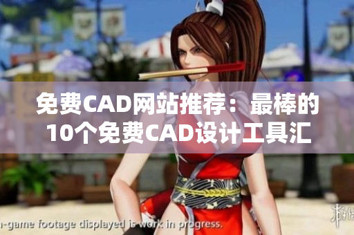 免费CAD网站推荐：最棒的10个免费CAD设计工具汇总