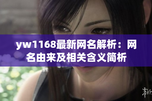 yw1168最新网名解析：网名由来及相关含义简析