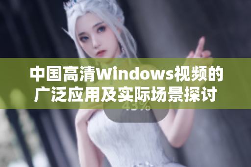 中国高清Windows视频的广泛应用及实际场景探讨