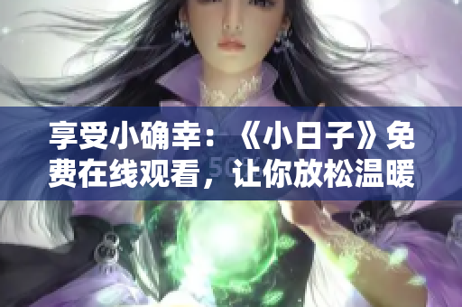 享受小确幸：《小日子》免费在线观看，让你放松温暖的休息时光