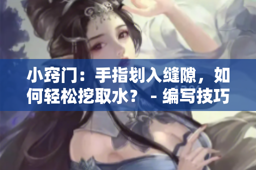 小窍门：手指划入缝隙，如何轻松挖取水？ - 编写技巧分享