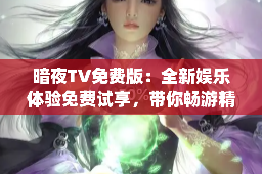 暗夜TV免费版：全新娱乐体验免费试享，带你畅游精彩世界(1)