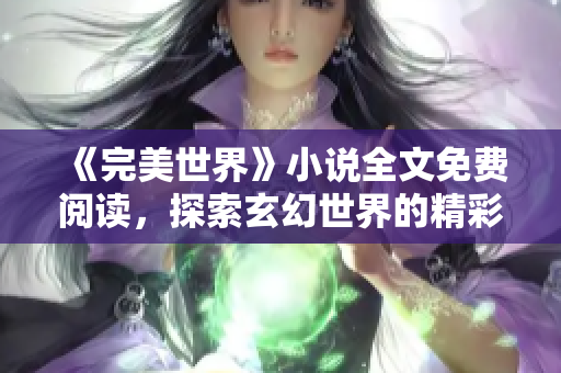 《完美世界》小说全文免费阅读，探索玄幻世界的精彩冒险