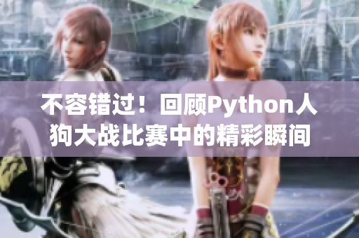 不容错过！回顾Python人狗大战比赛中的精彩瞬间