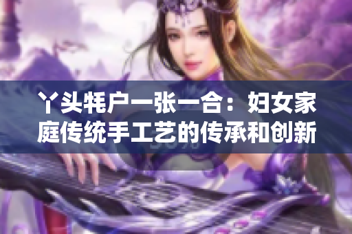 丫头牦户一张一合：妇女家庭传统手工艺的传承和创新