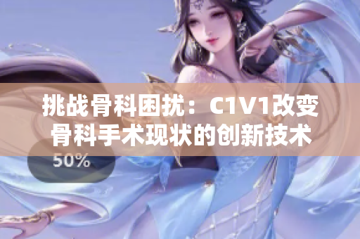 挑战骨科困扰：C1V1改变骨科手术现状的创新技术