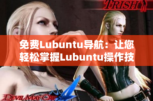 免费Lubuntu导航：让您轻松掌握Lubuntu操作技巧