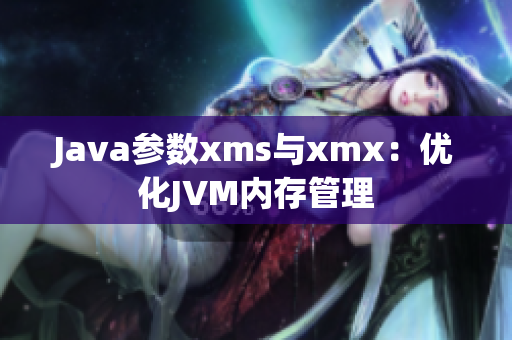 Java参数xms与xmx：优化JVM内存管理