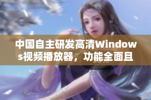 中国自主研发高清Windows视频播放器，功能全面且易于使用