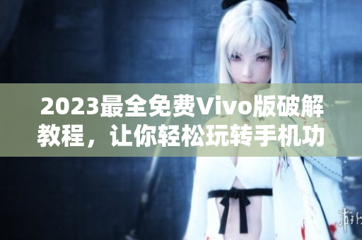 2023最全免费Vivo版破解教程，让你轻松玩转手机功能