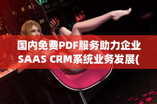 国内免费PDF服务助力企业SAAS CRM系统业务发展(1)