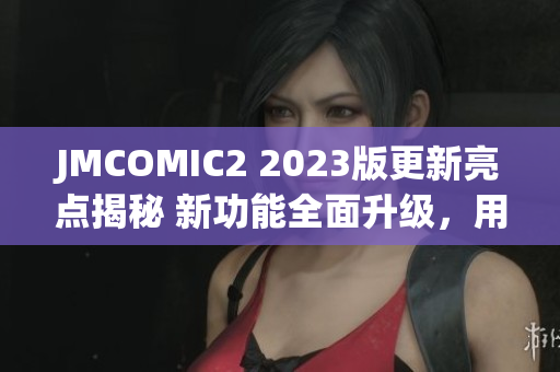 JMCOMIC2 2023版更新亮点揭秘 新功能全面升级，用户体验再提升(1)