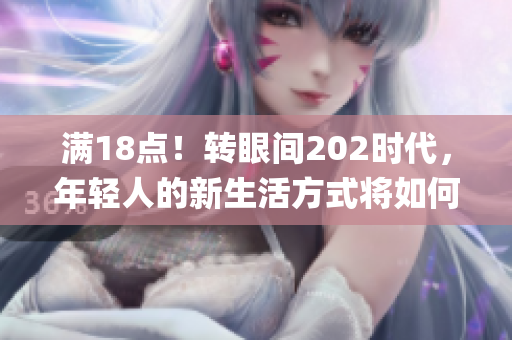 满18点！转眼间202时代，年轻人的新生活方式将如何演绎？(1)