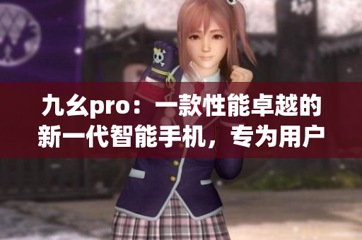 九幺pro：一款性能卓越的新一代智能手机，专为用户带来全新体验(1)