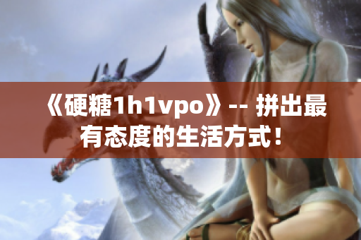 《硬糖1h1vpo》-- 拼出最有态度的生活方式！