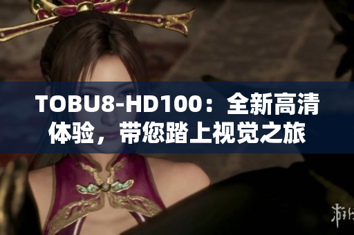 TOBU8-HD100：全新高清体验，带您踏上视觉之旅