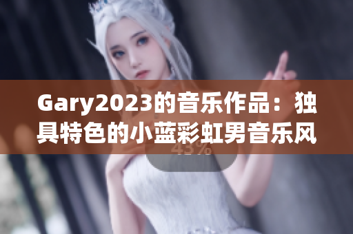 Gary2023的音乐作品：独具特色的小蓝彩虹男音乐风格