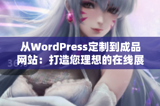 从WordPress定制到成品网站：打造您理想的在线展示平台