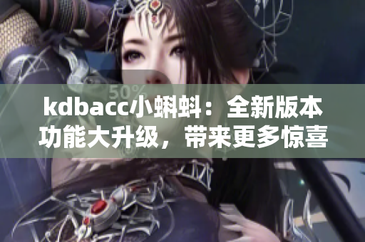 kdbacc小蝌蚪：全新版本功能大升级，带来更多惊喜与便利