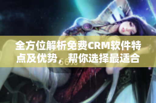 全方位解析免费CRM软件特点及优势，帮你选择最适合的