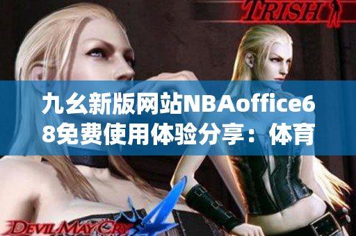 九幺新版网站NBAoffice68免费使用体验分享：体育迷的福音(1)