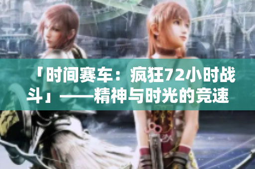 「时间赛车：疯狂72小时战斗」——精神与时光的竞速巅峰