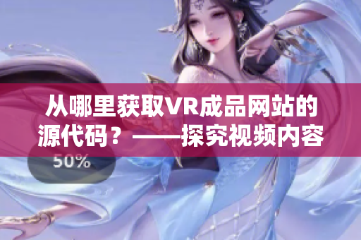 从哪里获取VR成品网站的源代码？——探究视频内容来源