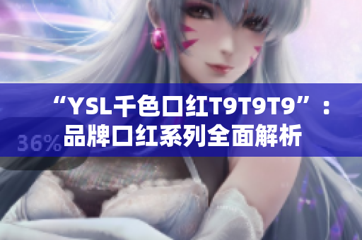 “YSL千色口红T9T9T9”：品牌口红系列全面解析