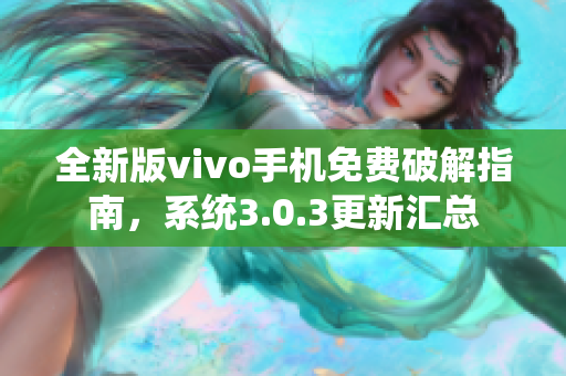 全新版vivo手机免费破解指南，系统3.0.3更新汇总