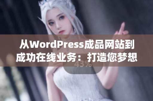 从WordPress成品网站到成功在线业务：打造您梦想中的完美网站(1)