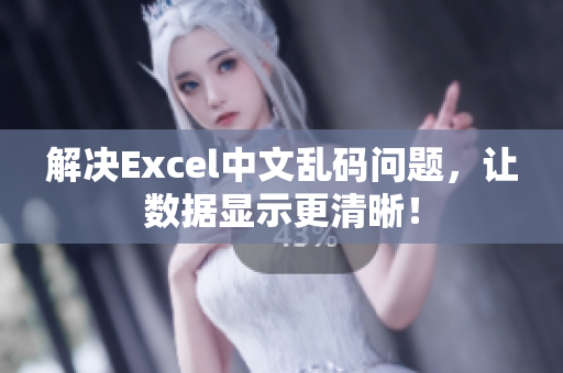 解决Excel中文乱码问题，让数据显示更清晰！