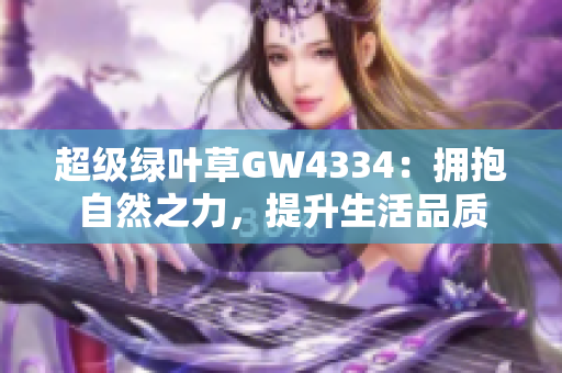 超级绿叶草GW4334：拥抱自然之力，提升生活品质