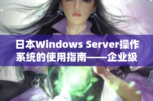 日本Windows Server操作系统的使用指南——企业级服务器管理必备！