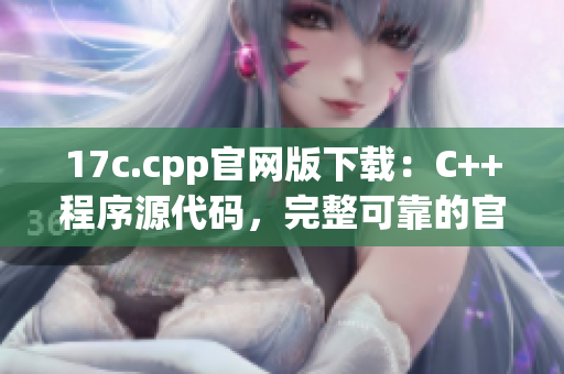 17c.cpp官网版下载：C++程序源代码，完整可靠的官方版本(1)