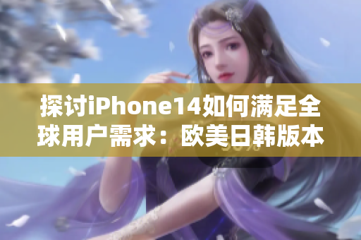 探讨iPhone14如何满足全球用户需求：欧美日韩版本的功能亮点分析