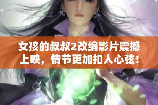 女孩的叔叔2改编影片震撼上映，情节更加扣人心弦！