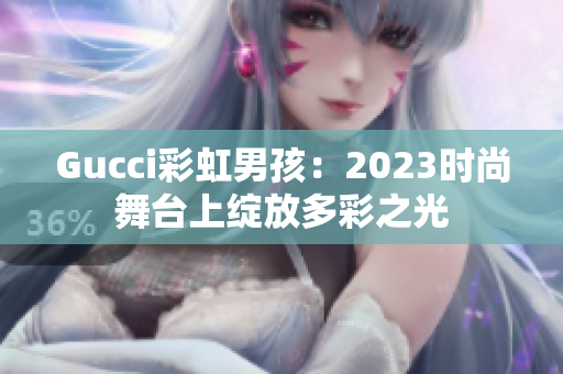 Gucci彩虹男孩：2023时尚舞台上绽放多彩之光