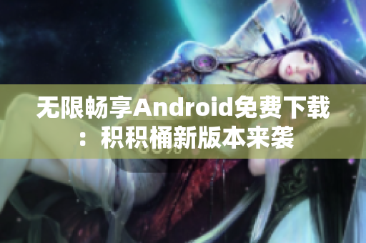 无限畅享Android免费下载：积积桶新版本来袭