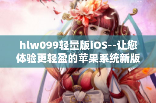 hlw099轻量版iOS--让您体验更轻盈的苹果系统新版本