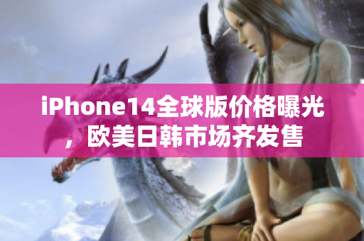 iPhone14全球版价格曝光，欧美日韩市场齐发售