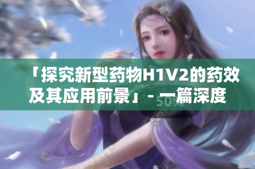 「探究新型药物H1V2的药效及其应用前景」- 一篇深度分析文章